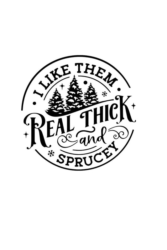 Black and white graphic with text 'I like them real thick and sprucey' and tree illustrations on a white background.